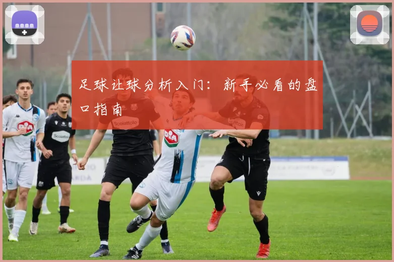足球让球分析入门：新手必看的盘口指南