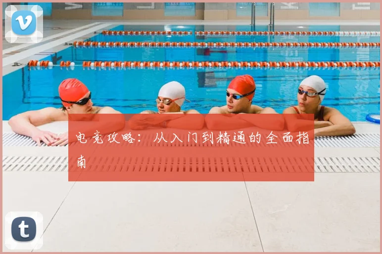 电竞攻略：从入门到精通的全面指南