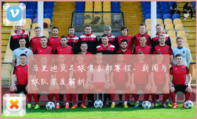 马里迪莫足球俱乐部赛程、新闻与球队深度解析