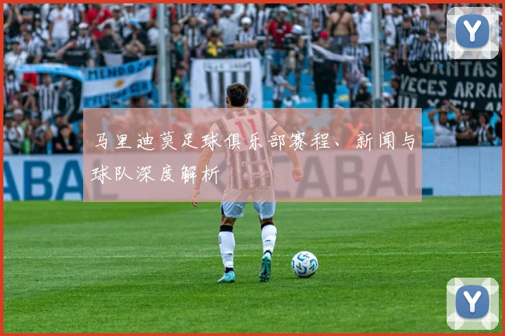 马里迪莫足球俱乐部赛程、新闻与球队深度解析